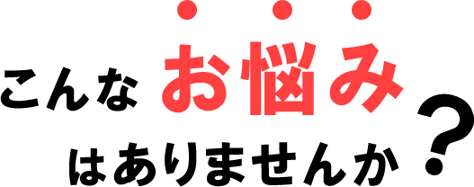 お悩みがありませんか？